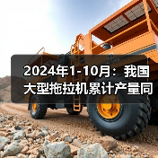 2024年1-10月：我国大型拖拉机累计产量同比增长6.3%