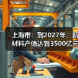 上海市：到2027年，新材料产值达到3500亿元