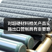 对超硬材料相关产品实施出口管制具有重要意义（图4）