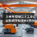 上半年规模以上工业企业利润平稳增长6月份增速有所加快