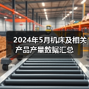 2024年5月机床及相关产品产量数据汇总(图3) 2024年5月机床及相关产品产量数据汇总(图3)
