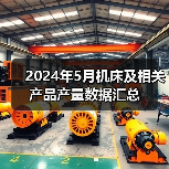 2024年5月机床及相关产品产量数据汇总(图2) 2024年5月机床及相关产品产量数据汇总(图2)