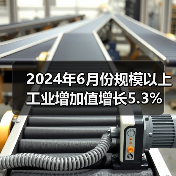 2024年6月份规模以上工业增加值增长5.3%