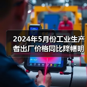 2024年5月份工业生产者出厂价格同比降幅明显收窄 环比上涨（图4）