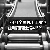 1-4月全国规上工业企业利润同比增4.3%