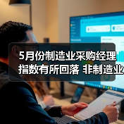 5月份制造业采购经理指数有所回落 非制造业商务活动指数继续保持扩张