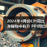 2024年4月份CPI同比涨幅稳中有升 PPI同比降幅收窄