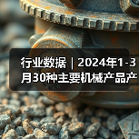 行业数据｜2024年1-3月30种主要机械产品产量16增14降（图3）