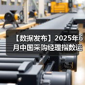 【数据发布】2025年6月中国采购经理指数运行情况