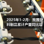 2025年1-2月：我国塑料制品累计产量同比增长7.9%