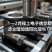 1—2月规上电子信息制造业增加值同比增长10.6%