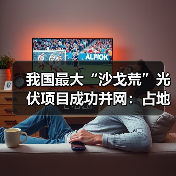 我国最大“沙戈荒”光伏项目成功并网：占地面积超10000个足球场（图2）